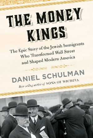 The Money Kings: The Epic Story of the Jewish Immigrants Who Transformed Wall Street and Shaped Modern America by Daniel Schulman 9780451493545