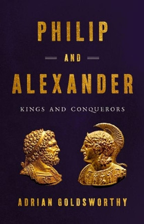 Philip and Alexander: Kings and Conquerors by Adrian Goldsworthy 9781541646698