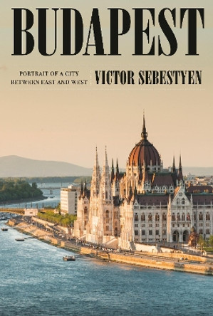 Budapest: Portrait of a City Between East and West by Victor Sebestyen 9780593317563