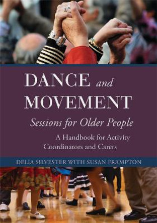 Dance and Movement Sessions for Older People: A Handbook for Activity Coordinators and Carers by Delia Silvester