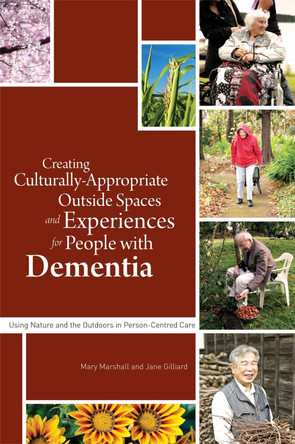 Creating Culturally Appropriate Outside Spaces and Experiences for People with Dementia: Using Nature and the Outdoors in Person-Centred Care by Mary Marshall