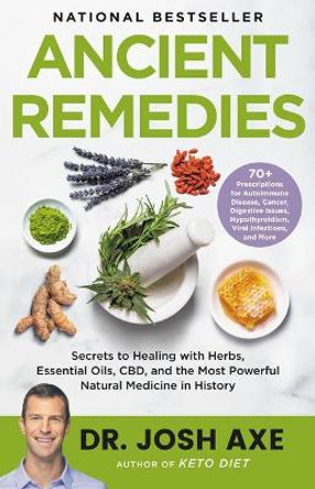 Ancient Remedies: Secrets to Healing with Herbs, Essential Oils, Cbd, and the Most Powerful Natural Medicine in History by Dr Josh Axe 9780316496452