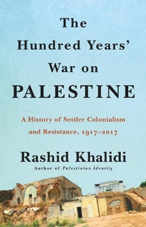 The Hundred Years' War on Palestine: A History of Settler Colonialism and Resistance, 1917-2017 by Rashid Khalidi 9781627798556