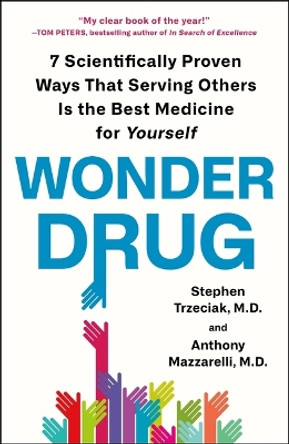 Wonder Drug: 7 Scientifically Proven Ways That Serving Others Is the Best Medicine for Yourself by Stephen Trzeciak 9781250809049