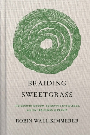 Braiding Sweetgrass: Indigenous Wisdom, Scientific Knowledge and the Teachings of Plants by Robin Wall Kimmerer 9781571311771