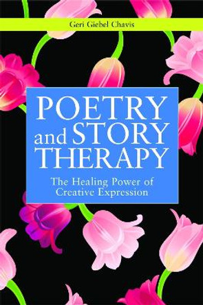 Poetry and Story Therapy: The Healing Power of Creative Expression by Geri Giebel Chavis