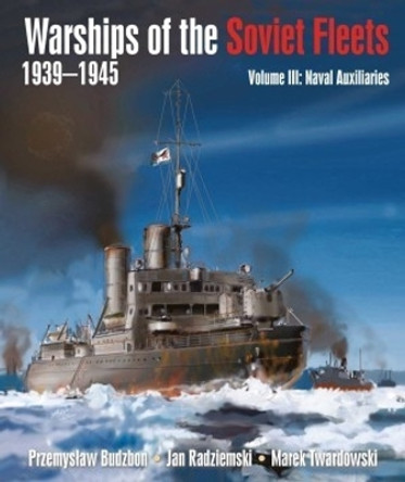 Warships of the Soviet Fleets, 1939-1945: Volume III Naval Auxiliaries by Przemyslaw Budzbon 9781399022811