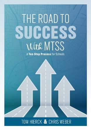 The Road to Success with Mtss: A Ten-Step Process for Schools (Your Guide to Customizing an Academic and Behavioral Intervention System for Your School's Unique Needs) by Tom Hierck 9781954631373