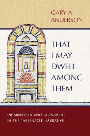 That I May Dwell Among Them: Incarnation and Atonement in the Tabernacle Narrative by Gary a Anderson 9780802883063