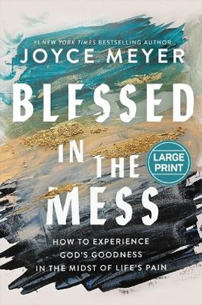 Blessed in the Mess: How to Experience God's Goodness in the Midst of Life's Pain by Joyce Meyer 9781546004875