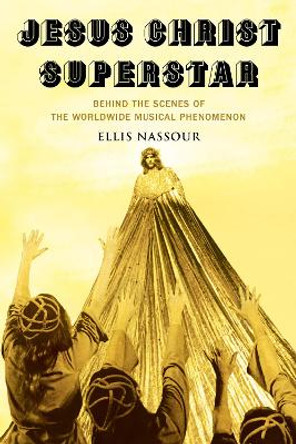 Jesus Christ Superstar: Behind the Scenes of the Worldwide Musical Phenomenon by Ellis Nassour 9781493068043