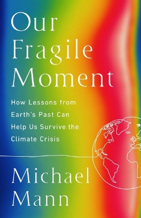 Our Fragile Moment: How Lessons from Earth's Past Can Help Us Survive the Climate Crisis by Michael E Mann 9781541702899