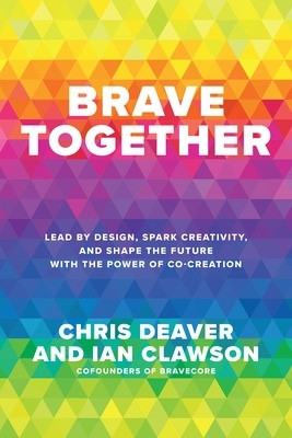Brave Together: Lead by Design, Spark Creativity, and Shape the Future with the Power of Co-Creation by Chris Deaver 9781265386672