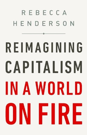 Reimagining Capitalism in a World on Fire by Rebecca Henderson 9781541730151