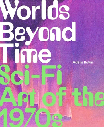 Worlds Beyond Time: Sci-Fi Art of the 1970s by Adam Rowe 9781419748691