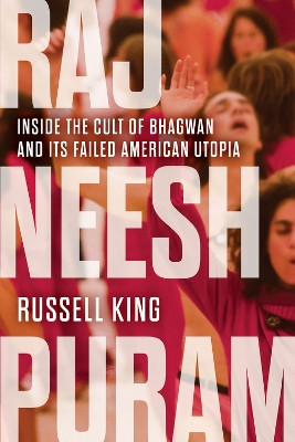 Rajneeshpuram: Inside the Cult of Bhagwan and Its Failed American Utopia by Russell King 9781641609029