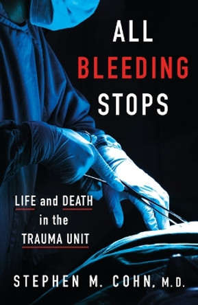 All Bleeding Stops: Life and Death in the Trauma Unit by Stephen M Cohn 9798887700632