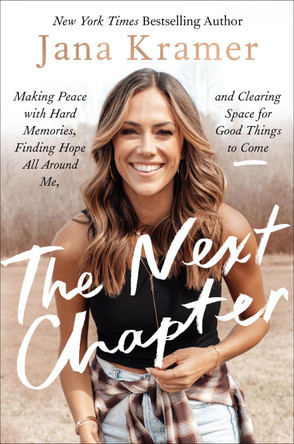 The Next Chapter: Making Peace with Hard Memories, Finding Hope All Around Me, and Clearing Space for Good Things to Come by Jana Kramer 9780063288690