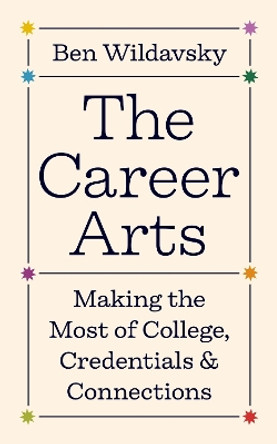 The Career Arts: Making the Most of College, Credentials, and Connections by Ben Wildavsky 9780691239798