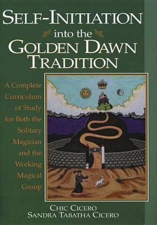 Self-initiation into the Golden Dawn Tradition: A Complete Curriculum of Study for Both the Solitary Magician and the Working Magical Group by Chic Cicero 9781567181364