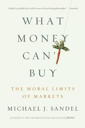 What Money Can't Buy: The Moral Limits of Markets by Michael J Sandel 9780374533656