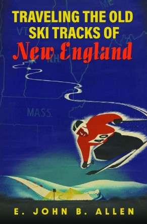 Traveling the Old Ski Tracks of New England by E. John B. Allen 9781625346735