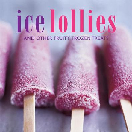 Ice Lollies: And Other Fruity Frozen Treats by Ryland Peters & Small