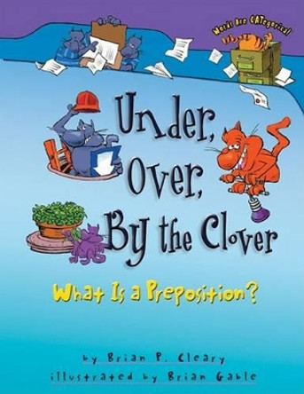 Under Over By The Clover: What is a Preposition? by Brian Cleary 9781575052014