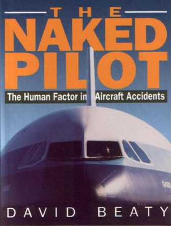 Naked Pilot: The Human Factor in Aviation Accidents by David Beaty