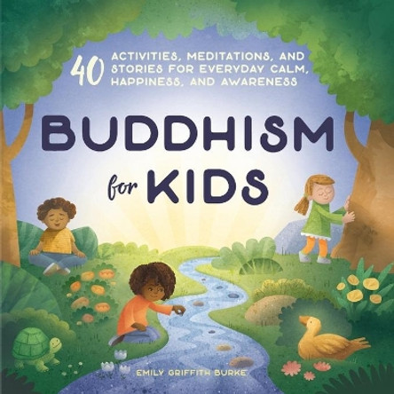 Buddhism for Kids: 40 Activities, Meditations, and Stories for Everyday Calm, Happiness, and Awareness by Emily Griffith Burke 9781641523974