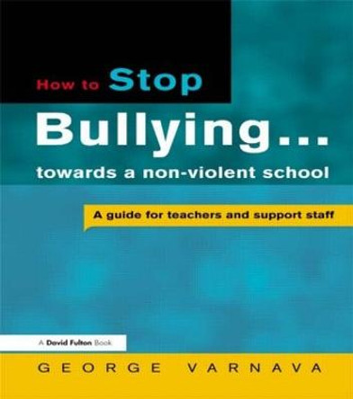 How to Stop Bullying towards a non-violent school: A guide for teachers and support staff by George Varnava