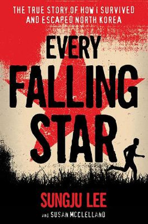 Every Falling Star: The True Story of How I Survived and Escaped North Korea by Sungju Lee 9781419727610