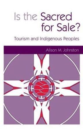 Is the Sacred for Sale: Tourism and Indigenous Peoples by Alison M. Johnston