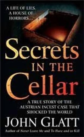 Secrets in the Cellar: A True Story of the Austrian Incest Case That Shocked the World by John Glatt 9780312947866