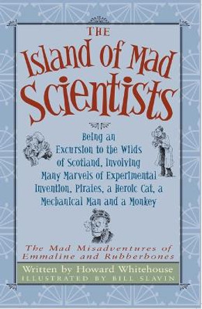 The Island of Mad Scientists: Being an Excusion to the Wilds of Scotland Including Many Marvelous Experiments, Inventions, Pirates, a Mechanical Man and a Monkey by Howard Whitehouse 9781950423286