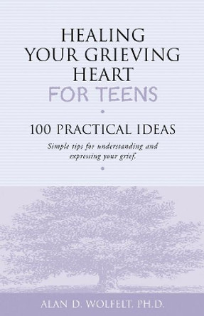 Healing Your Grieving Heart for Teens by Alan D. Wolfelt 9781879651234