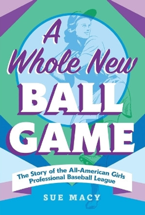 A Whole New Ball Game: The Story of the All-American Girls Professional Baseball League by Sue Macy 9781250906199