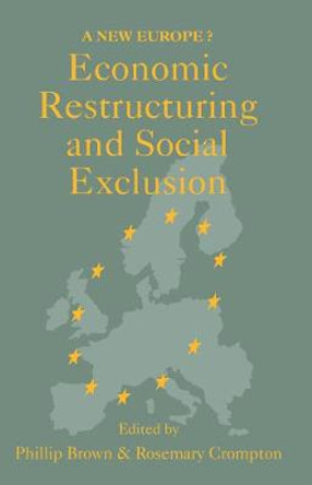 Economic Restructuring And Social Exclusion: A New Europe? by Phillip Brown