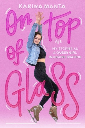 On Top of Glass: My Stories as a Queer Girl in Figure Skating by Karina Manta 9780593308493