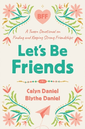 Let's Be Friends: A Tween Devotional on Finding and Keeping Strong Friendships Calyn Daniel 9780736988100
