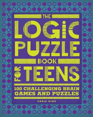 The Logic Puzzle Book for Teens: 100 Challenging Brain Games and Puzzles by Chris King 9781648767135