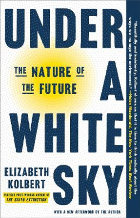 Under a White Sky: The Nature of the Future by Elizabeth Kolbert 9780593136287
