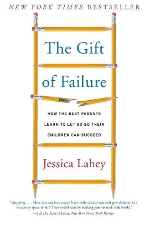 The Gift of Failure: How the Best Parents Learn to Let Go So Their Children Can Succeed by Jessica Lahey 9780062299253