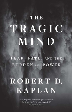 The Tragic Mind: Fear, Fate, and the Burden of Power by Robert D. Kaplan 9780300276770