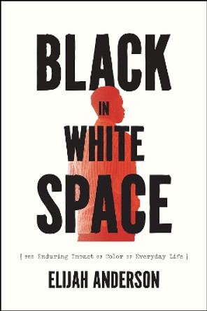 Black in White Space: The Enduring Impact of Color in Everyday Life by Elijah Anderson 9780226826417