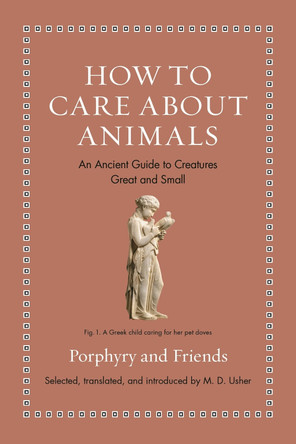How to Care about Animals: An Ancient Guide to Creatures Great and Small by M. D. Usher 9780691240435
