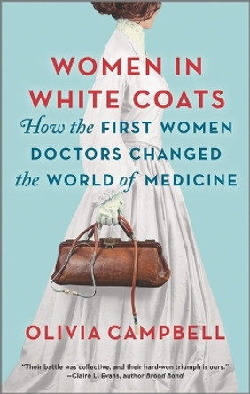 Women in White Coats: How the First Women Doctors Changed the World of Medicine by Olivia Campbell 9780778311980