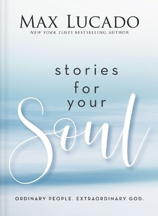 Stories for Your Soul: Ordinary People. Extraordinary God. by Max Lucado 9781400339624