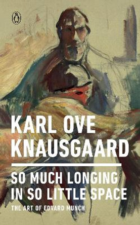 So Much Longing in So Little Space: The Art of Edvard Munch by Karl Ove Knausgaard 9780143133131