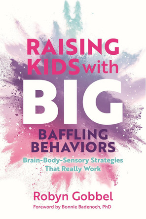 Raising Kids with Big, Baffling Behaviors: Brain-Body-Sensory Strategies That Really Work by Robyn Gobbel 9781839974281